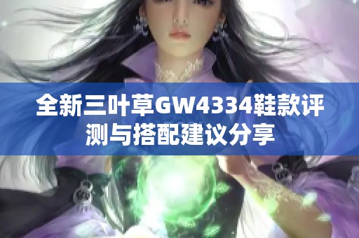 全新三叶草GW4334鞋款评测与搭配建议分享