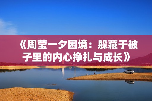 《周莹一夕困境：躲藏于被子里的内心挣扎与成长》