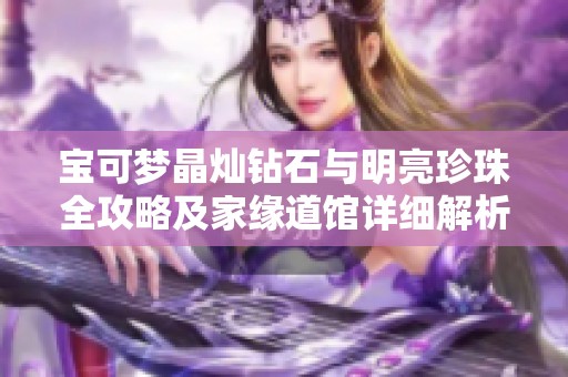 宝可梦晶灿钻石与明亮珍珠全攻略及家缘道馆详细解析