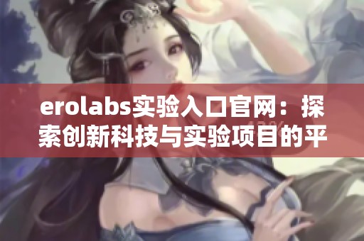 erolabs实验入口官网：探索创新科技与实验项目的平台