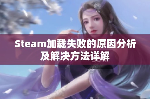 Steam加载失败的原因分析及解决方法详解