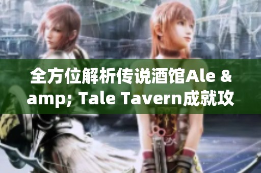 全方位解析传说酒馆Ale & Tale Tavern成就攻略与技巧分享