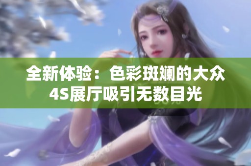 全新体验：色彩斑斓的大众4S展厅吸引无数目光