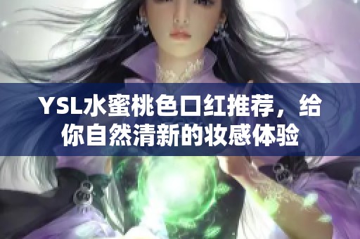 YSL水蜜桃色口红推荐，给你自然清新的妆感体验