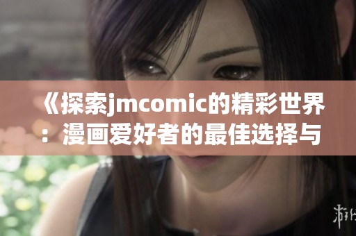 《探索jmcomic的精彩世界：漫画爱好者的最佳选择与资源分享》