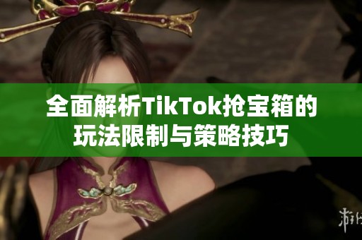 全面解析TikTok抢宝箱的玩法限制与策略技巧