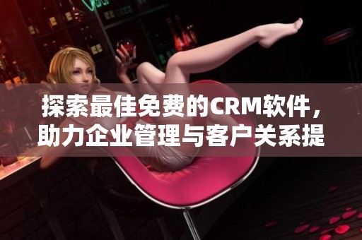 探索最佳免费的CRM软件，助力企业管理与客户关系提升