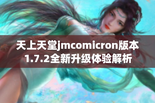 天上天堂jmcomicron版本1.7.2全新升级体验解析