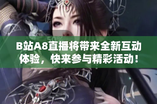 B站A8直播将带来全新互动体验，快来参与精彩活动！