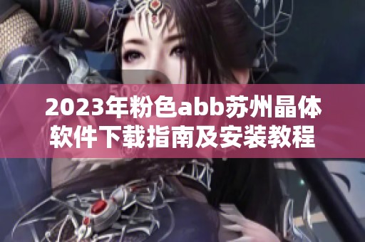 2023年粉色abb苏州晶体软件下载指南及安装教程