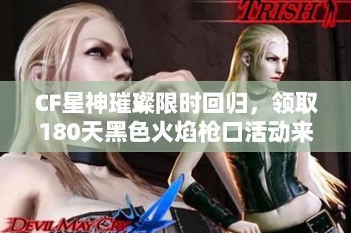 CF星神璀璨限时回归，领取180天黑色火焰枪口活动来袭