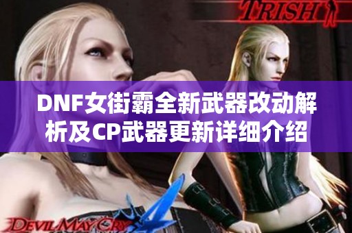 DNF女街霸全新武器改动解析及CP武器更新详细介绍