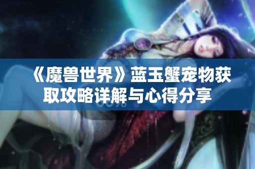 《魔兽世界》蓝玉蟹宠物获取攻略详解与心得分享