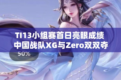 TI13小组赛首日亮眼成绩 中国战队XG与Zero双双夺冠