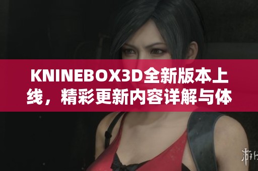 KNINEBOX3D全新版本上线，精彩更新内容详解与体验分享