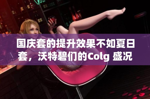 国庆套的提升效果不如夏日套，沃特碧们的Colg 盛况分析