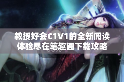 教授好会C1V1的全新阅读体验尽在笔趣阁下载攻略