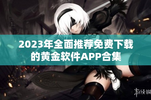 2023年全面推荐免费下载的黄金软件APP合集