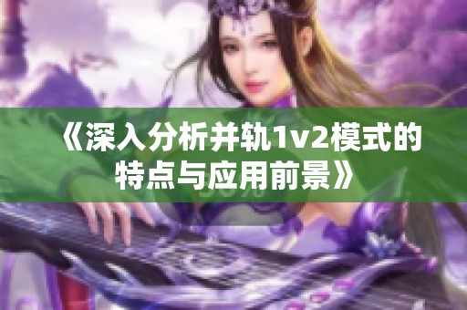 《深入分析并轨1v2模式的特点与应用前景》