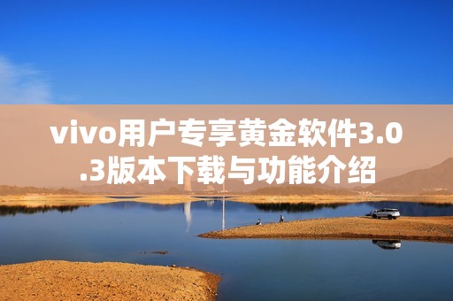 vivo用户专享黄金软件3.0.3版本下载与功能介绍