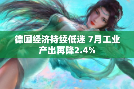 德国经济持续低迷 7月工业产出再降2.4%