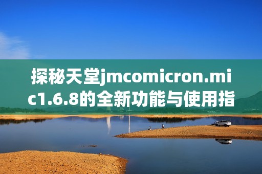 探秘天堂jmcomicron.mic1.6.8的全新功能与使用指南