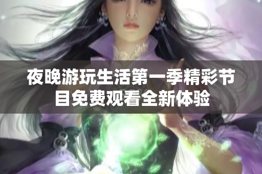 夜晚游玩生活第一季精彩节目免费观看全新体验