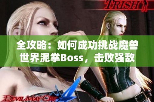 全攻略：如何成功挑战魔兽世界泥拳Boss，击败强敌！