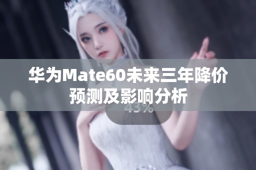 华为Mate60未来三年降价预测及影响分析