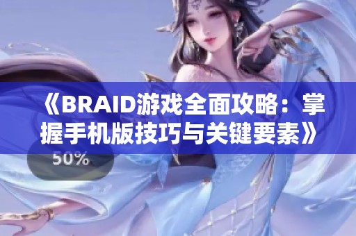 《BRAID游戏全面攻略：掌握手机版技巧与关键要素》