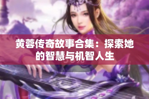 黄蓉传奇故事合集：探索她的智慧与机智人生