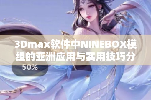 3Dmax软件中NINEBOX模组的亚洲应用与实用技巧分享