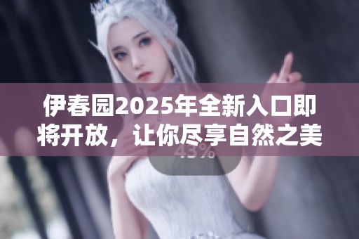 伊春园2025年全新入口即将开放，让你尽享自然之美