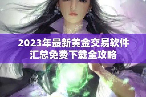 2023年最新黄金交易软件汇总免费下载全攻略