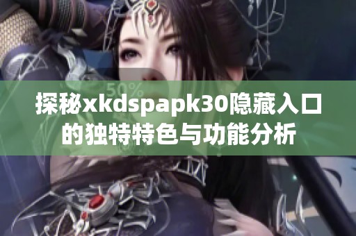 探秘xkdspapk30隐藏入口的独特特色与功能分析