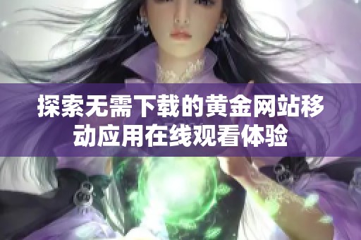 探索无需下载的黄金网站移动应用在线观看体验