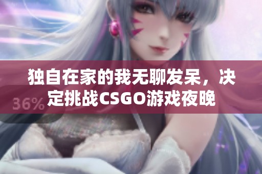 独自在家的我无聊发呆，决定挑战CSGO游戏夜晚