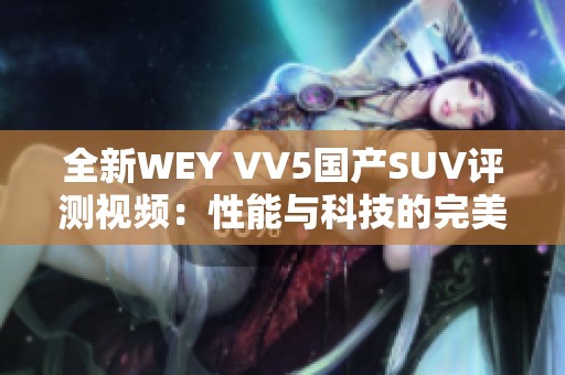 全新WEY VV5国产SUV评测视频：性能与科技的完美结合