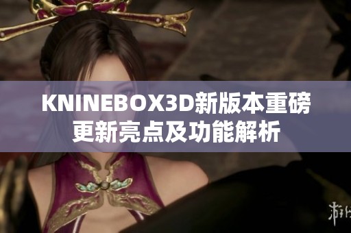 KNINEBOX3D新版本重磅更新亮点及功能解析