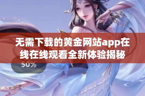 无需下载的黄金网站app在线在线观看全新体验揭秘