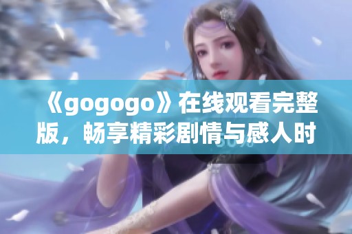 《gogogo》在线观看完整版，畅享精彩剧情与感人时刻