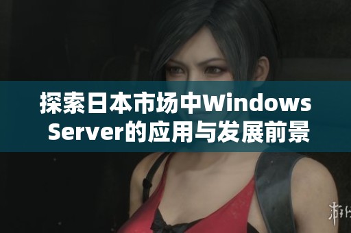 探索日本市场中Windows Server的应用与发展前景