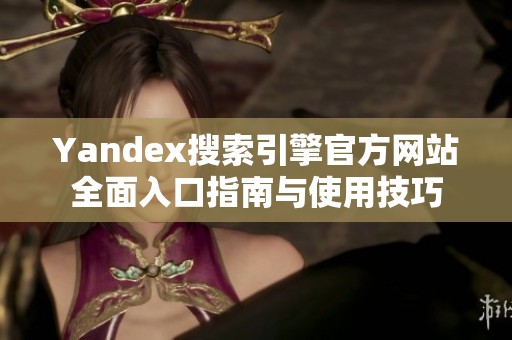 Yandex搜索引擎官方网站全面入口指南与使用技巧