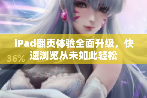 iPad翻页体验全面升级，快速浏览从未如此轻松