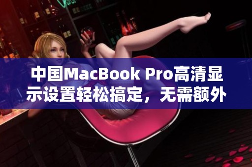 中国MacBook Pro高清显示设置轻松搞定，无需额外下载