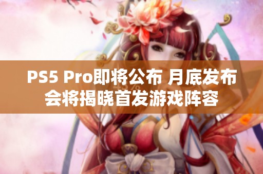 PS5 Pro即将公布 月底发布会将揭晓首发游戏阵容