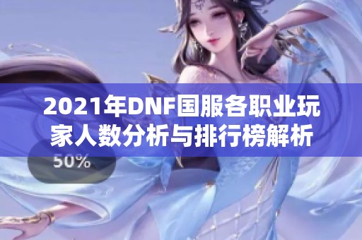 2021年DNF国服各职业玩家人数分析与排行榜解析