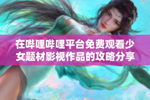 在哔哩哔哩平台免费观看少女题材影视作品的攻略分享