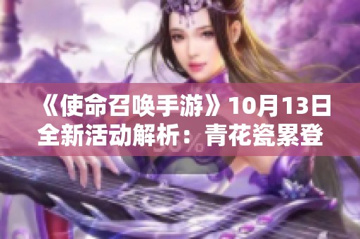 《使命召唤手游》10月13日全新活动解析：青花瓷累登礼与吾皇猫精彩上线