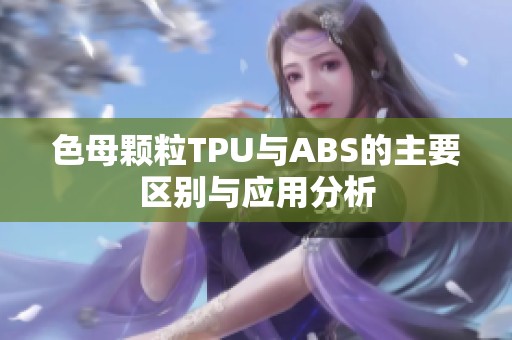 色母颗粒TPU与ABS的主要区别与应用分析